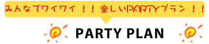 みんなでワイワイ！！楽しいPARTYプラン！！